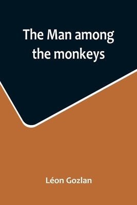 The man among the monkeys; or, Ninety days in apeland; To which are added: The philosopher and his monkeys, The professor and the crocodile, and other by Gozlan, Léon