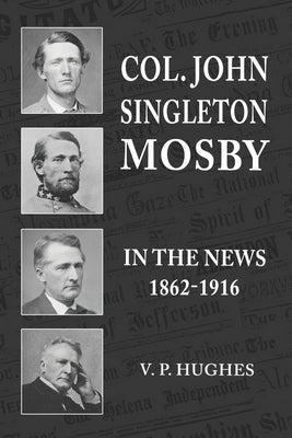 Col. John Singleton Mosby In The News 1862-1916 by Hughes, V. P.