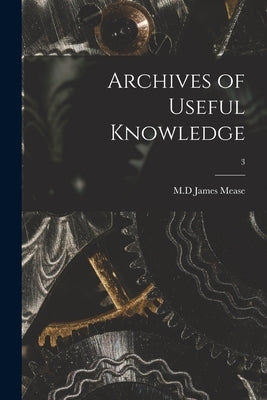 Archives of Useful Knowledge; 3 by Mease, James M. D.
