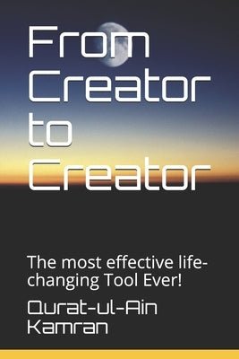 From Creator to Creator: The most effective life-changing Tool Ever! by Kamran, Qurat-Ul-Ain