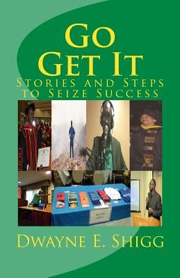 Go Get It: Stories & Steps to Seize Success by Shigg Ph. D., Dwayne E.