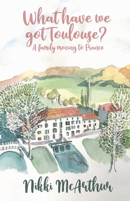 What have we got Toulouse: A family moving to France by McArthur, Nikki
