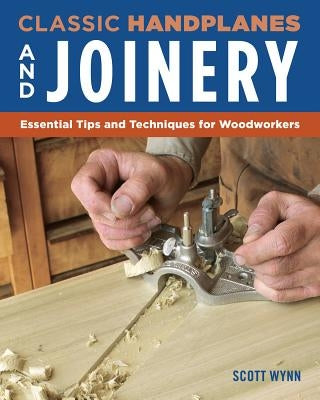 Classic Handplanes and Joinery: Essential Tips and Techniques for Woodworkers by Wynn, Scott