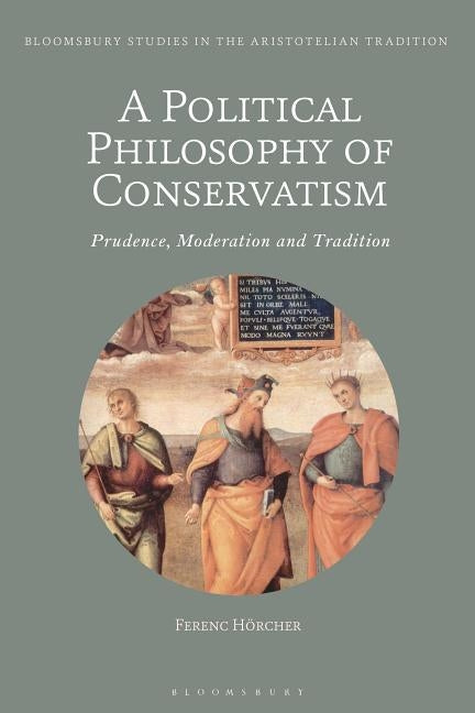 A Political Philosophy of Conservatism: Prudence, Moderation and Tradition by Hörcher, Ferenc