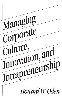 Managing Corporate Culture, Innovation, and Intrapreneurship by Oden, Howard W.