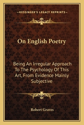 On English Poetry: Being An Irregular Approach To The Psychology Of This Art, From Evidence Mainly Subjective by Graves, Robert