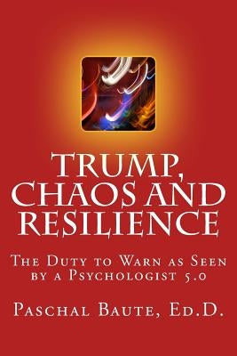 Trump Chaos and Resilience: The Duty to Warn as Seen By a Psychologist 5.0 by Baute Edd, Paschal