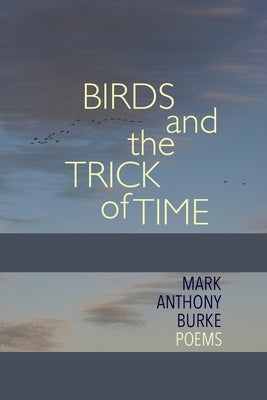 Birds and the Trick of Time: Poems by Burke, Mark Anthony