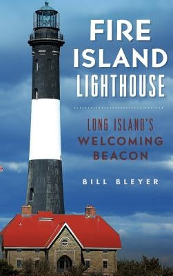 Fire Island Lighthouse: Long Island's Welcoming Beacon by Bleyer, Bill
