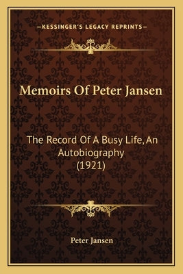 Memoirs Of Peter Jansen: The Record Of A Busy Life, An Autobiography (1921) by Jansen, Peter