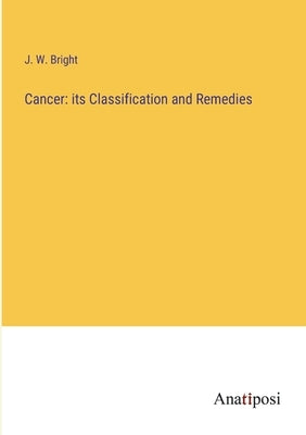 Cancer: its Classification and Remedies by Bright, J. W.