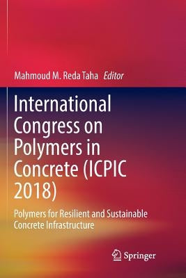 International Congress on Polymers in Concrete (Icpic 2018): Polymers for Resilient and Sustainable Concrete Infrastructure by Taha, Mahmoud M. Reda