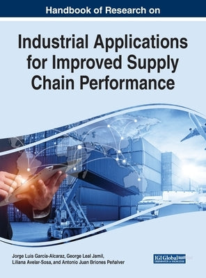 Handbook of Research on Industrial Applications for Improved Supply Chain Performance by García-Alcaraz, Jorge Luis