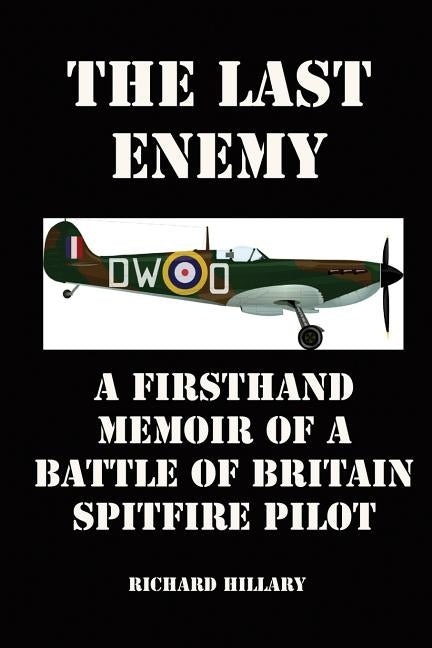 The Last Enemy: A Firsthand Memoir of a Battle of Britain Spitfire Pilot by Hillary, Richard
