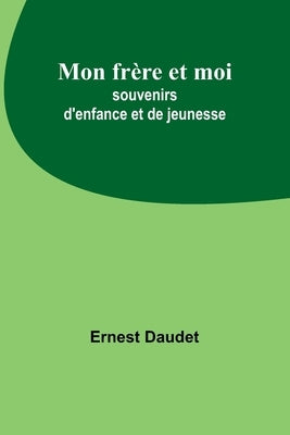 Mon frère et moi; souvenirs d'enfance et de jeunesse by Daudet, Ernest