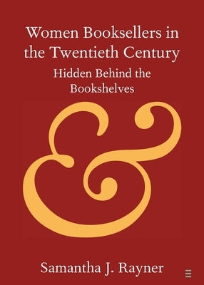 Women Booksellers in the Twentieth Century: Hidden Behind the Bookshelves by Rayner, Samantha J.