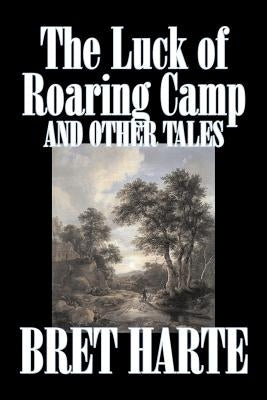 The Luck of Roaring Camp and Other Tales by Bret Harte, Fiction, Westerns, Historical by Harte, Bret