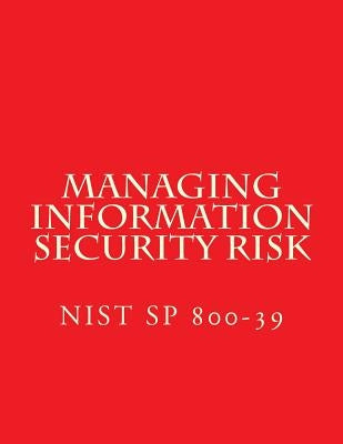 NIST SP 800-39 Managing Information Security Risk: March 2011 by National Institute of Standards and Tech