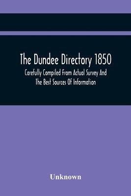 The Dundee Directory 1850, Carefully Compiled From Actual Survey And The Best Sources Of Information by Unknown