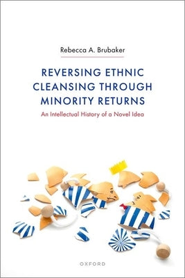 Reversing Ethnic Cleansing Through Minority Returns: An Intellectual History of a Novel Idea by Brubaker, Rebecca A.