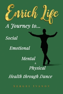 Enrich Life: A Journey to Social, Emotional, Mental, and Physical Health Through Dance by Ivanov, Sergei