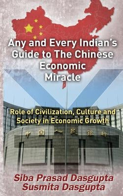 Any and Every Indian's Guide to The Chinese Economic Miracle: Role of Civilization, Culture and Society in Economic Growth by Dasgupta, Susmita