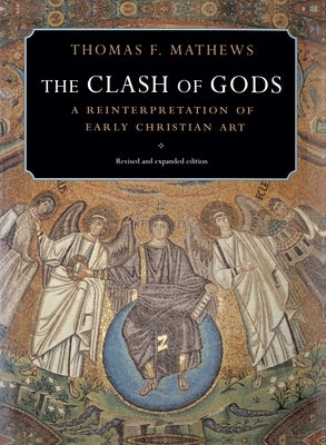 The Clash of Gods: A Reinterpretation of Early Christian Art - Revised and Expanded Edition by Mathews, Thomas F.