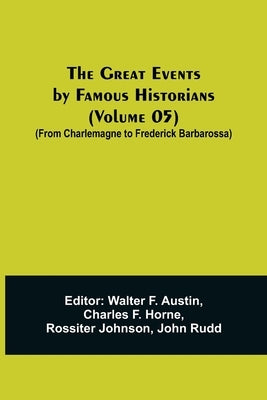 The Great Events by Famous Historians (Volume 05); (From Charlemagne to Frederick Barbarossa) by F. Austin, Walter