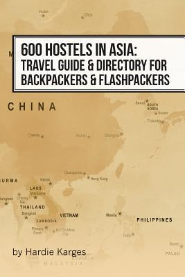 600 Hostels in Asia: Travel Guide & Directory for Backpackers & Flashpackers by Karges, Hardie