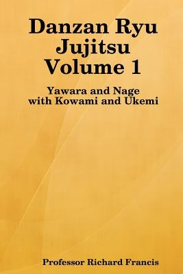 Danzan Ryu Jujitsu: Yawara And Nage With Kowami And Ukemi by Francis, Richard