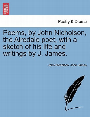Poems, by John Nicholson, the Airedale Poet; With a Sketch of His Life and Writings by J. James. by Nicholson, John