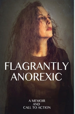 Flagrantly Anorexic: A Memoir and Call to Action by Nasseff, Lisa