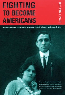 Fighting to Become Americans: Assimilation and the Trouble Between Jewish Women and Jewish Men by Prell, Riv-Ellen
