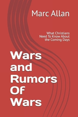 Wars and Rumors Of Wars: What Christians Need To Know About the Coming Days by Allan, Marc S.