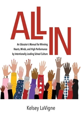All In: An Educator's Manual for Winning Hearts, Minds, and High Performance by Intentionally Leading School Culture by LaVigne, Kelsey