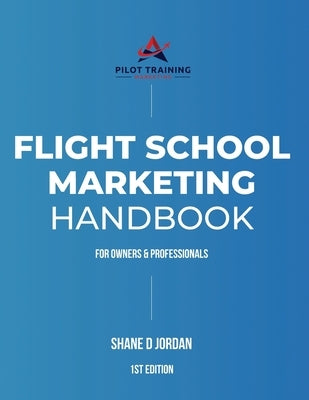 Flight School Marketing Handbook: For Owners and Professionals by Jordan, Shane D.