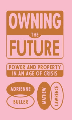 Owning the Future: Power and Property in an Age of Crisis by Lawrence, Mathew