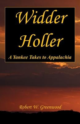 Widder Holler - A Yankee Takes to Appalachia by Greenwood, Robert W.