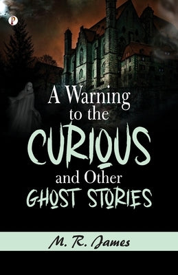 A Warning to the Curious, and Other Ghost Stories by James, M. R.