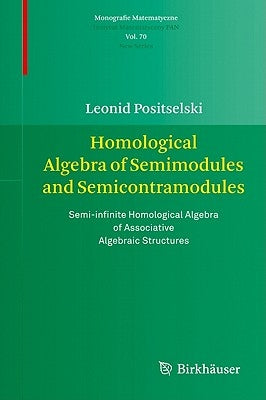 Homological Algebra of Semimodules and Semicontramodules: Semi-Infinite Homological Algebra of Associative Algebraic Structures by Positselski, Leonid