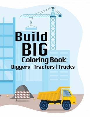 Build BIG Coloring Book: Exploring Creativity in the World of Construction, Trucks, Tractors, Diggers, Ages 6+, Youth, Tweens, Inspiration for by Maker, A.