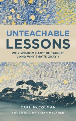 Unteachable Lessons: Why Wisdom Can't Be Taught (and Why That's Okay) by McColman, Carl