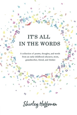 It's All in the Words: A collection of poems, thoughts, and words from an early-childhood educator, mom, grandmother, friend, and thinker by Hoffman, Shirley