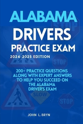 Alabama Drivers Practice Exam: 200+ practice questions along with expert answers to help you succeed on the Alabama driver's exam by L. Bryn, John