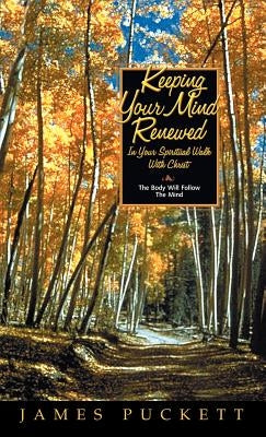 Keeping Your Mind Renewed In Your Spiritual Walk With Christ by Puckett, James E., Sr.
