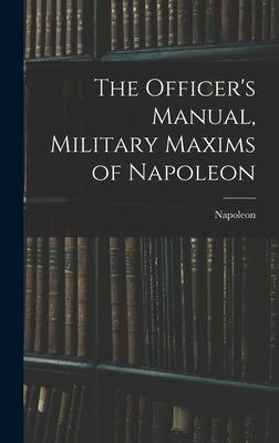 The Officer's Manual, Military Maxims of Napoleon by Napoleon
