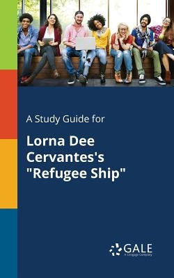 A Study Guide for Lorna Dee Cervantes's "Refugee Ship" by Gale, Cengage Learning