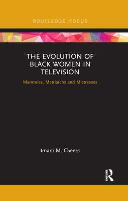 The Evolution of Black Women in Television: Mammies, Matriarchs and Mistresses by Cheers, Imani M.