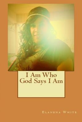 I Am Who God Says I Am by White, Elanena