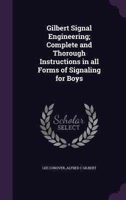 Gilbert Signal Engineering; Complete and Thorough Instructions in all Forms of Signaling for Boys by Conover, Lee